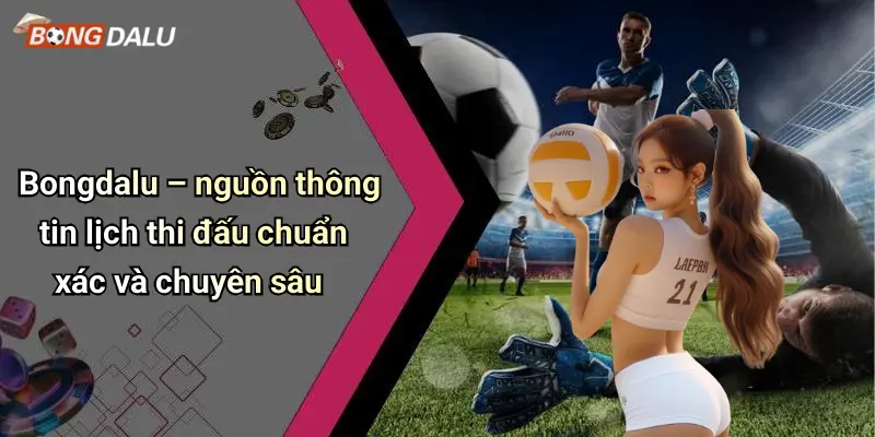 Bongdalu – nguồn thông tin lịch thi đấu chuẩn xác và chuyên sâu