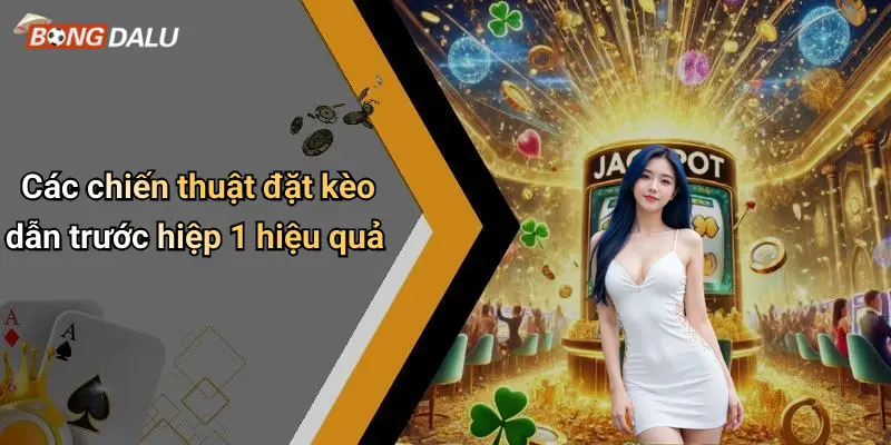 Các chiến thuật đặt kèo dẫn trước hiệp 1 hiệu quả