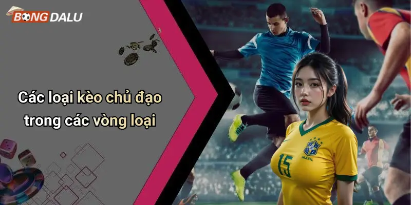 Các loại kèo chủ đạo trong các vòng loại