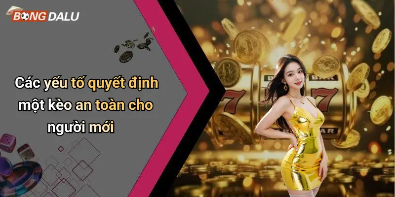 Các yếu tố quyết định một kèo an toàn cho người mới