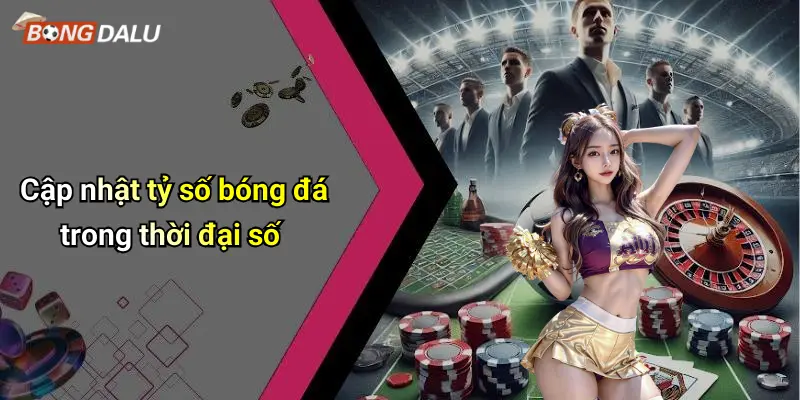 Cập nhật tỷ số bóng đá trong thời đại số