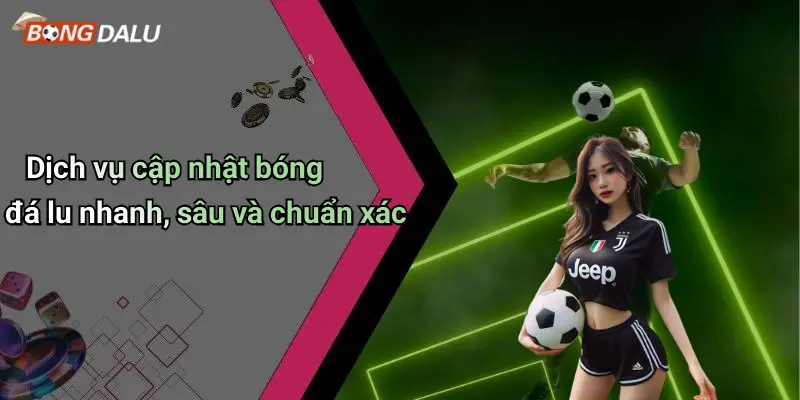 Dịch vụ cập nhật bóng đá lu nhanh, sâu và chuẩn xác