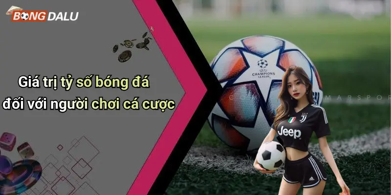 Giá trị tỷ số bóng đá đối với người chơi cá cược