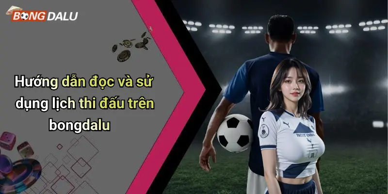 Hướng dẫn đọc và sử dụng lịch thi đấu trên bongdalu