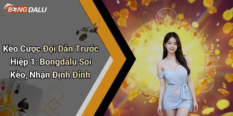 Kèo Cược Đội Dẫn Trước Hiệp 1: Bongdalu Soi Kèo, Nhận Định Đỉnh