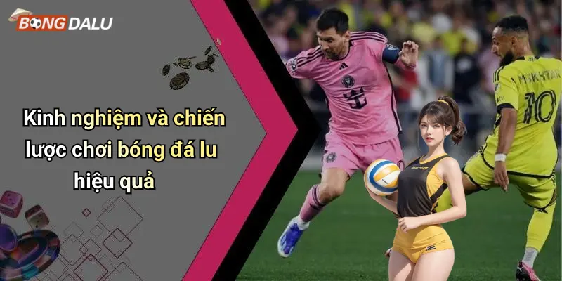 Kinh nghiệm và chiến lược chơi bóng đá lu hiệu quả