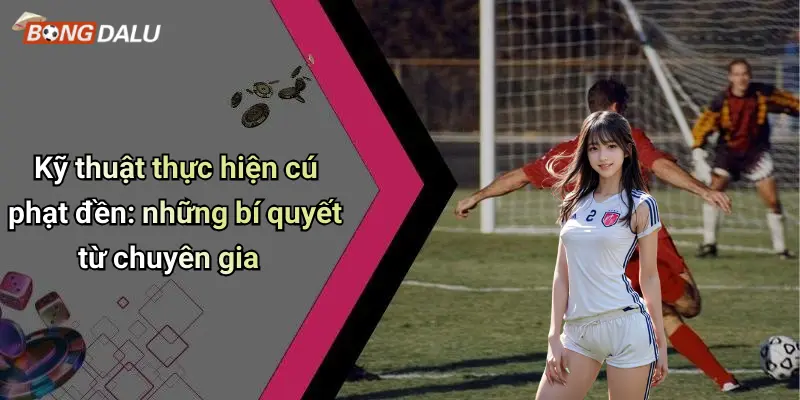 Kỹ thuật thực hiện cú phạt đền: những bí quyết từ chuyên gia