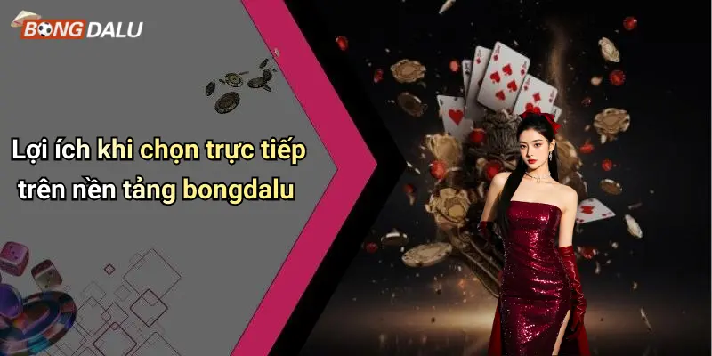 Lợi ích khi chọn trực tiếp trên nền tảng bongdalu