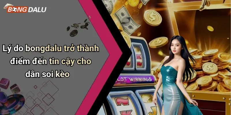 Lý do bongdalu trở thành điểm đến tin cậy cho dân soi kèo