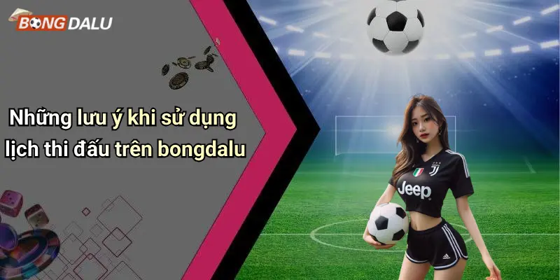 Những lưu ý khi sử dụng lịch thi đấu trên bongdalu