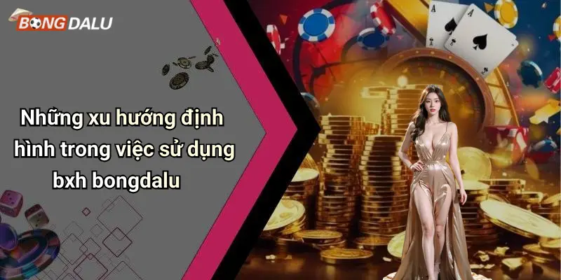 Những xu hướng định hình trong việc sử dụng bxh bongdalu