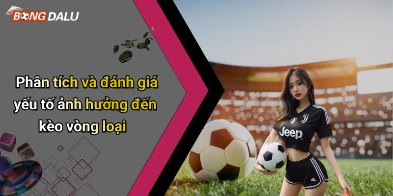 Phân tích và đánh giá yếu tố ảnh hưởng đến kèo vòng loại