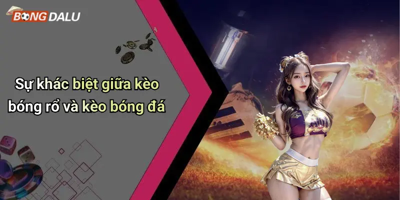 Sự khác biệt giữa kèo bóng rổ và kèo bóng đá