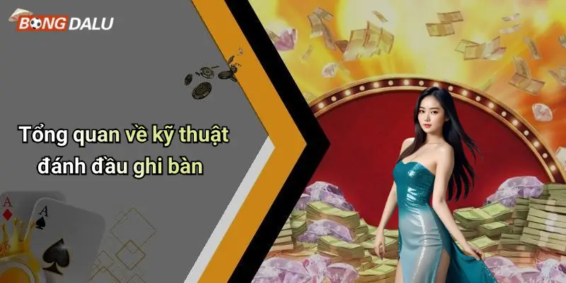 Tổng quan về kỹ thuật đánh đầu ghi bàn