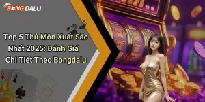 Top 5 Thủ Môn Xuất Sắc Nhất 2025: Đánh Giá Chi Tiết Theo Bongdalu