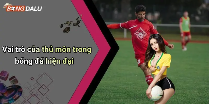 Vai trò của thủ môn trong bóng đá hiện đại