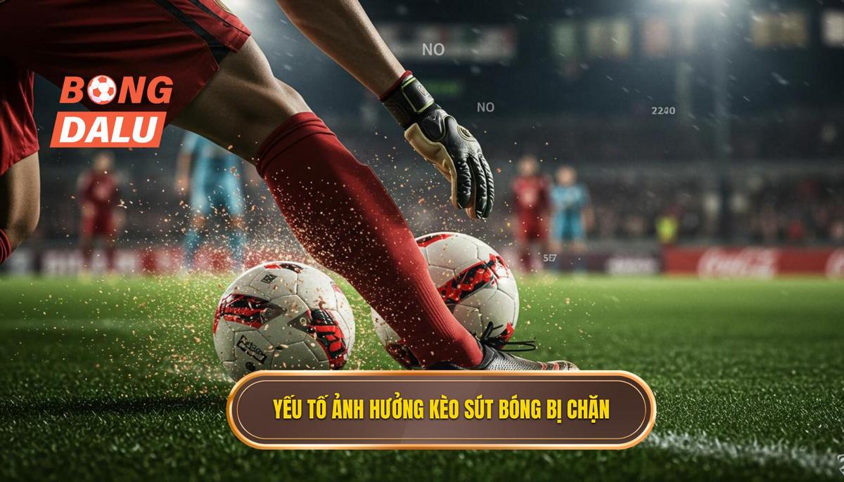 Yếu Tố Ảnh Hưởng Đến Kèo Cược Tổng Số Lần Sút Bóng Bị Chặn