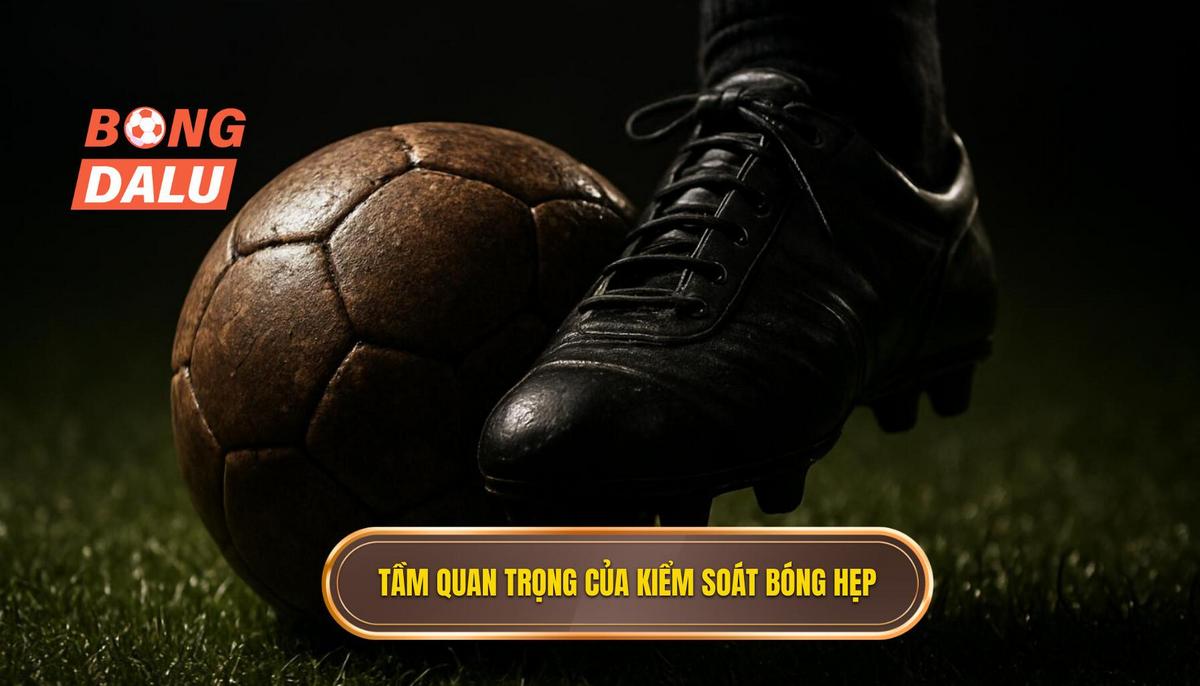 Tầm quan trọng sống còn của kiểm soát bóng hẹp