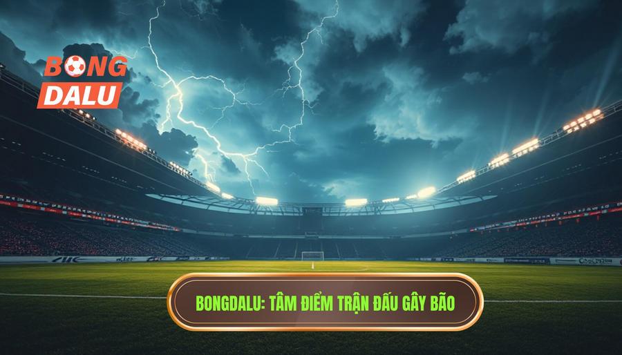 BONGDALU_ Tâm điểm trận đấu gây bão