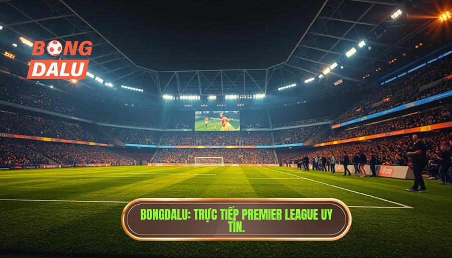 BONGDALU_ Trực tiếp Premier League uy tín