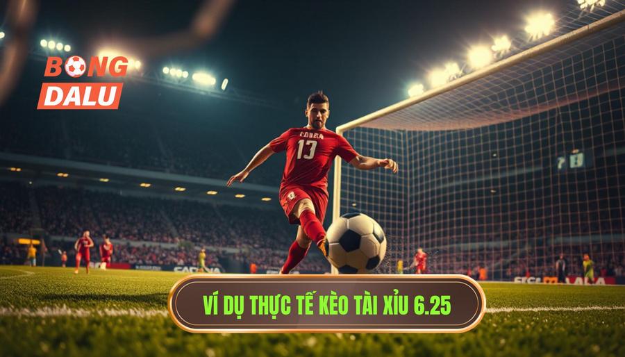 Ví dụ minh họa thực tế về kèo tài xỉu 6.25